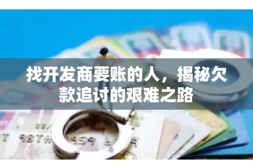 找开发商要账的人，揭秘欠款追讨的艰难之路