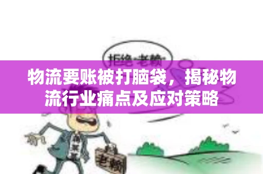 物流要账被打脑袋，揭秘物流行业痛点及应对策略