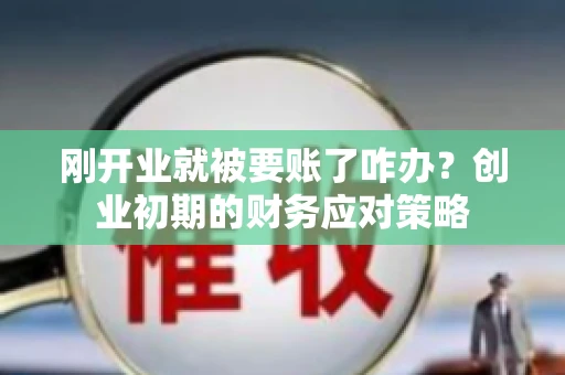 刚开业就被要账了咋办？创业初期的财务应对策略