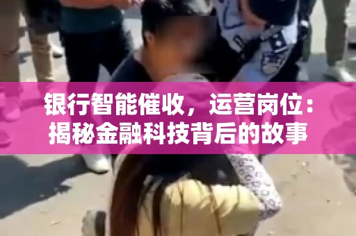 银行智能催收，运营岗位：揭秘金融科技背后的故事