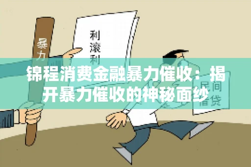 锦程消费金融暴力催收：揭开暴力催收的神秘面纱