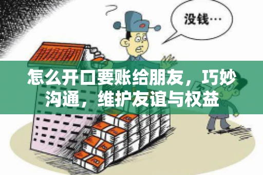怎么开口要账给朋友，巧妙沟通，维护友谊与权益