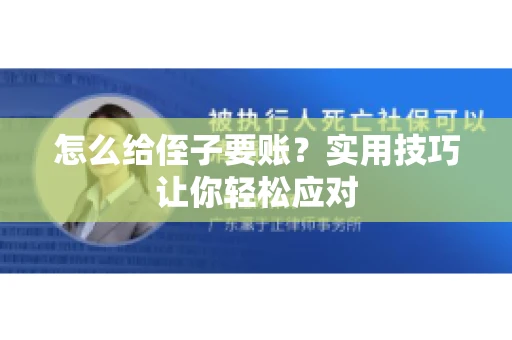怎么给侄子要账？实用技巧让你轻松应对