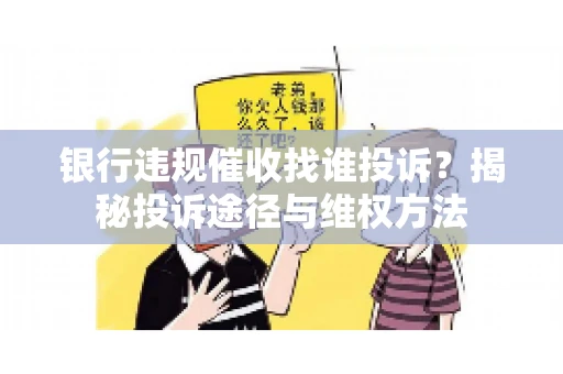 银行违规催收找谁投诉?揭秘投诉途径与维权方法 银行违规催收找谁投诉?揭秘投诉途径与维权方法