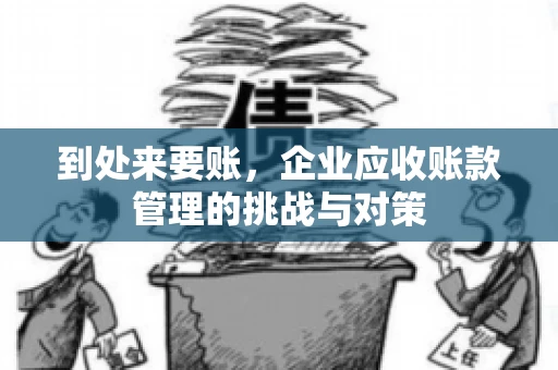 到处来要账，企业应收账款管理的挑战与对策