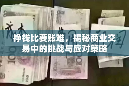 挣钱比要账难，揭秘商业交易中的挑战与应对策略