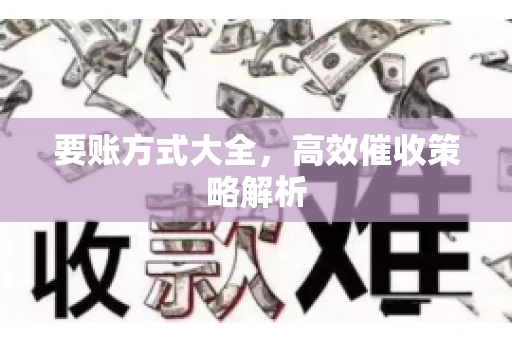 要账方式大全，高效催收策略解析
