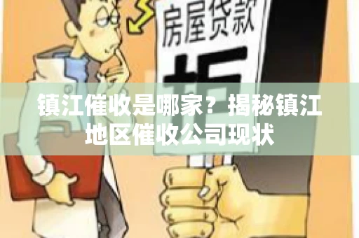 镇江催收是哪家？揭秘镇江地区催收公司现状