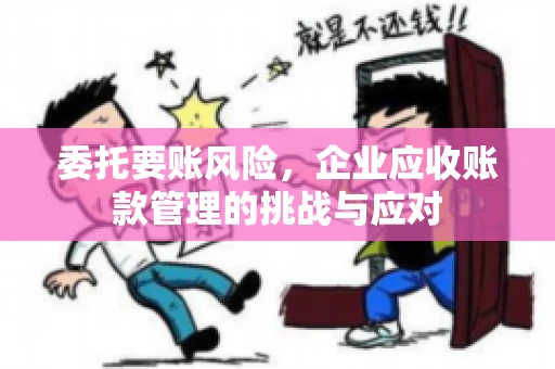 委托要账风险，企业应收账款管理的挑战与应对