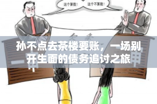 孙不点去茶楼要账，一场别开生面的债务追讨之旅