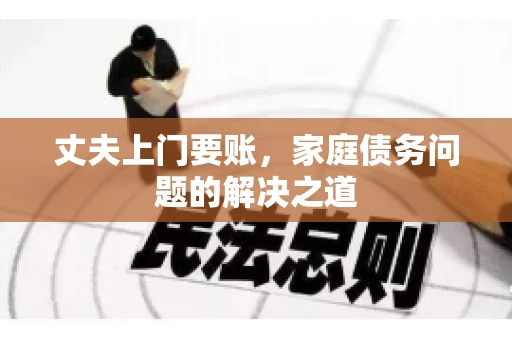 丈夫上门要账，家庭债务问题的解决之道