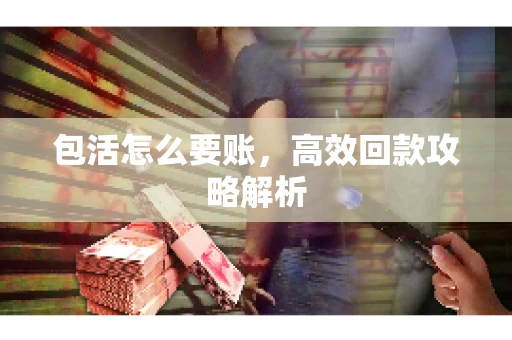 包活怎么要账，高效回款攻略解析