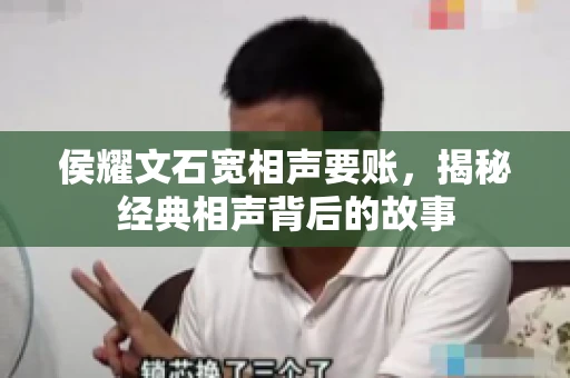 侯耀文石宽相声要账，揭秘经典相声背后的故事