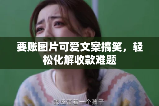 要账图片可爱文案搞笑，轻松化解收款难题