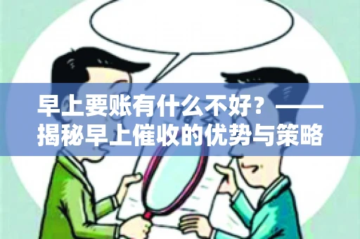早上要账有什么不好？——揭秘早上催收的优势与策略