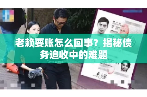 老赖要账怎么回事？揭秘债务追收中的难题