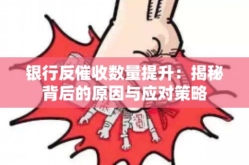 银行反催收数量提升：揭秘背后的原因与应对策略