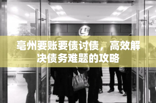 亳州要账要债讨债，高效解决债务难题的攻略