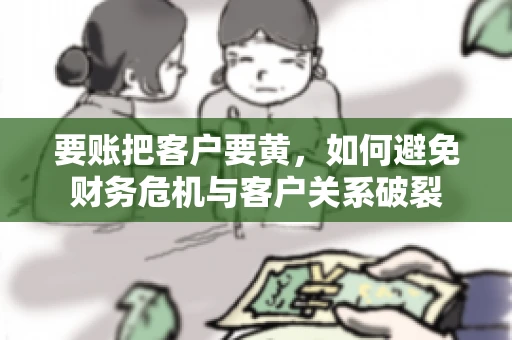 要账把客户要黄，如何避免财务危机与客户关系破裂