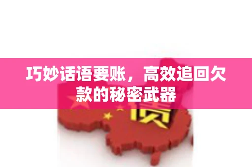 巧妙话语要账，高效追回欠款的秘密武器