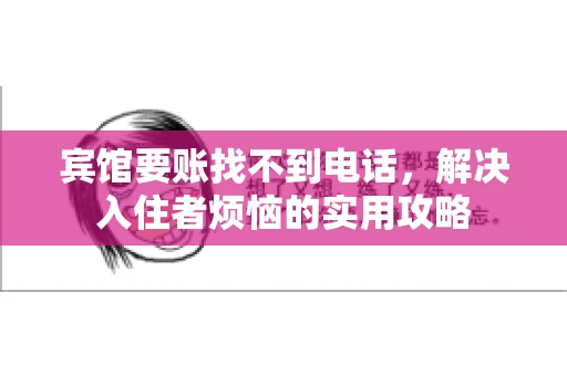 宾馆要账找不到电话，解决入住者烦恼的实用攻略