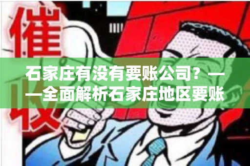 石家庄有没有要账公司？——全面解析石家庄地区要账服务