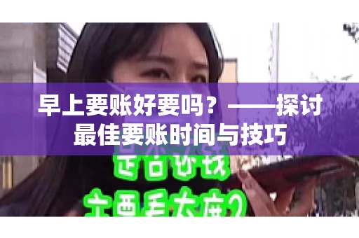 早上要账好要吗？——探讨最佳要账时间与技巧