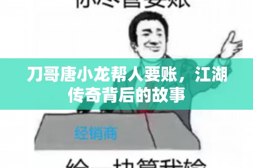 刀哥唐小龙帮人要账，江湖传奇背后的故事