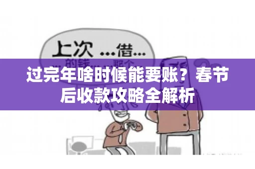 过完年啥时候能要账?春节后收款攻略全解析 过完年啥时候能要账?春节后收款攻略全解析