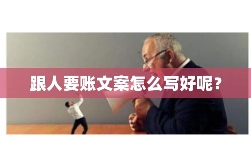 跟人要账文案怎么写好呢？