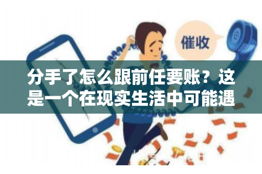 分手了怎么跟前任要账?这是一个在现实生活中可能遇到的问题。当一段感情走到尽头,经济往来也可能会产生纠纷。本文将为您解答如何妥善处理分手后与前任的账务问题 分手了怎么跟前任要账?这是一个在现实生活中可能遇到的问题。当一段感情走到尽头,经济往来也可能会产生纠纷。本文将为您解答如何妥善处理分手后与前任的账务问题