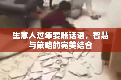 生意人过年要账话语，智慧与策略的完美结合