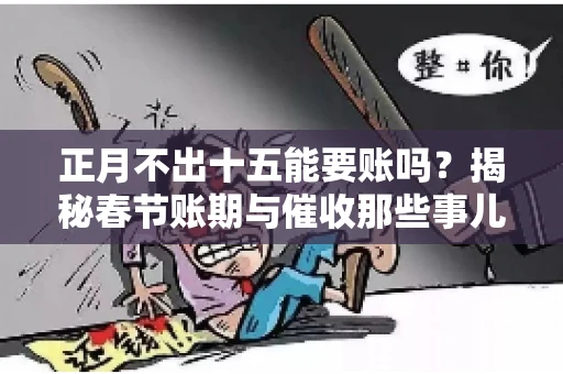 正月不出十五能要账吗？揭秘春节账期与催收那些事儿