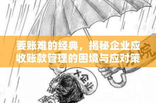 要账难的经典，揭秘企业应收账款管理的困境与应对策略