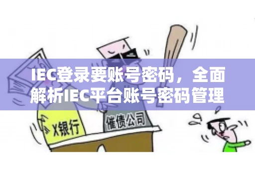 IEC登录要账号密码，全面解析IEC平台账号密码管理