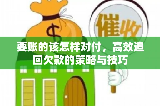 要账的该怎样对付，高效追回欠款的策略与技巧