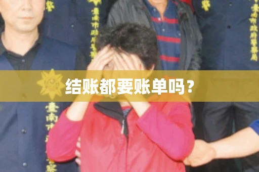 结账都要账单吗? 结账都要账单吗?