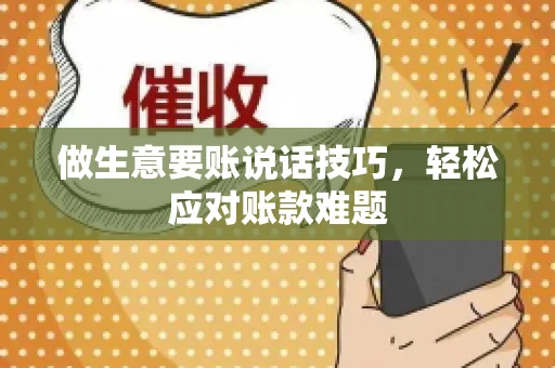做生意要账说话技巧，轻松应对账款难题