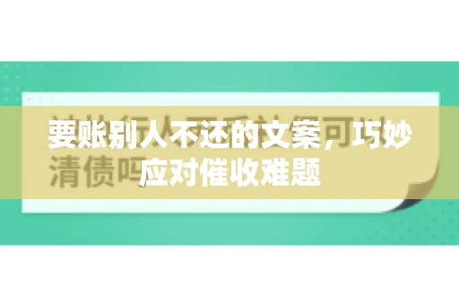 要账别人不还的文案，巧妙应对催收难题