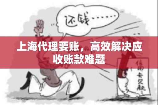 上海代理要账，高效解决应收账款难题