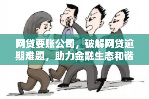 网贷要账公司，破解网贷逾期难题，助力金融生态和谐发展