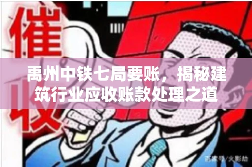 禹州中铁七局要账,揭秘建筑行业应收账款处理之道 禹州中铁七局要账,揭秘建筑行业应收账款处理之道