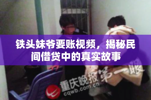 铁头妹爷要账视频，揭秘民间借贷中的真实故事