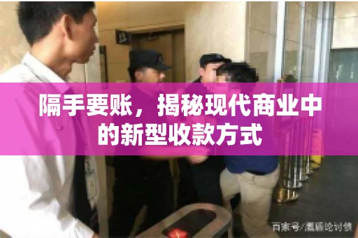 隔手要账，揭秘现代商业中的新型收款方式
