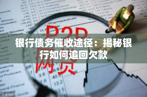 银行债务催收途径：揭秘银行如何追回欠款