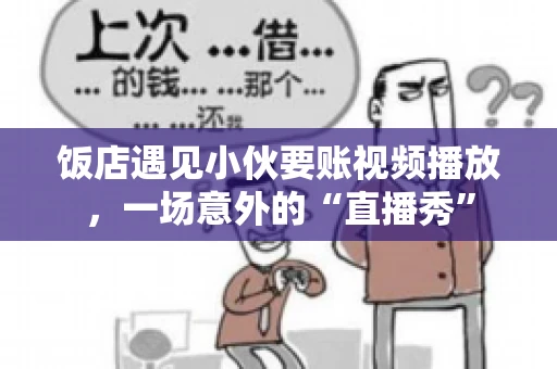饭店遇见小伙要账视频播放，一场意外的“直播秀”