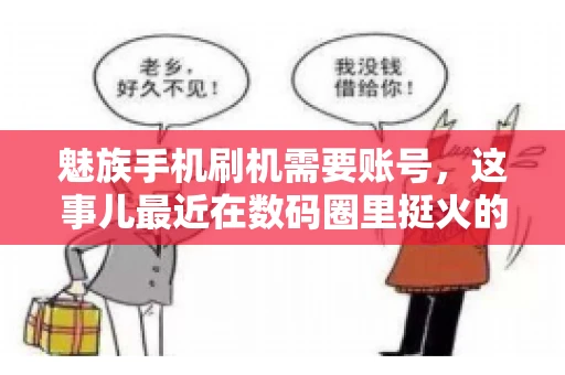 魅族手机刷机需要账号，这事儿最近在数码圈里挺火的。咱们聊聊这事儿，看看魅族手机刷机到底需不需要账号，为什么需要，以及需要注意些什么。