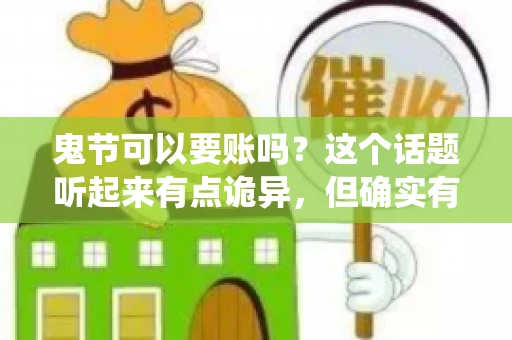 鬼节可以要账吗？这个话题听起来有点诡异，但确实有人会问这样的问题。在中国，鬼节，又称中元节，是传统的祭祀节日之一，通常在农历七月十五这一天。那么，在这个特殊的节日里，人们是否可以要账呢？下面，我们就来聊聊这个话题。