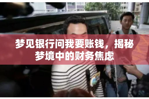 梦见银行问我要账钱，揭秘梦境中的财务焦虑