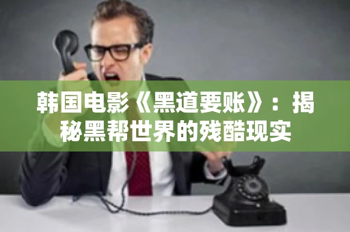 韩国电影《黑道要账》：揭秘黑帮世界的残酷现实